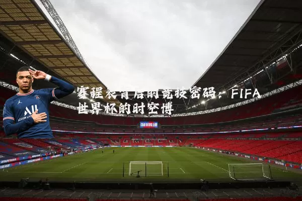 赛程表背后的竞技密码：FIFA世界杯的时空博弈