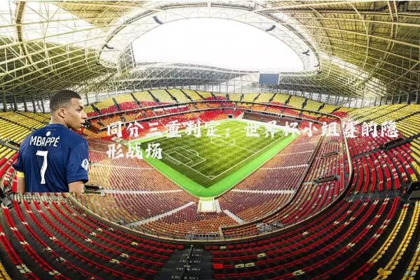 同分三重判定：世界杯小组赛的隐形战场
