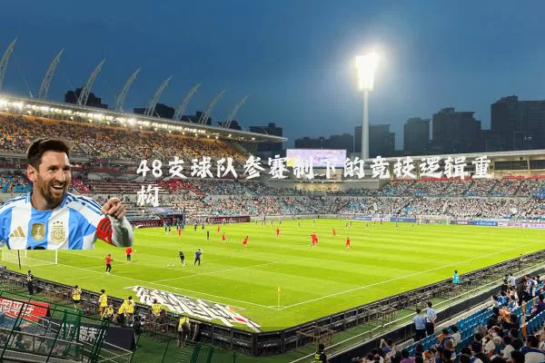 48支球队参赛制下的竞技逻辑重构