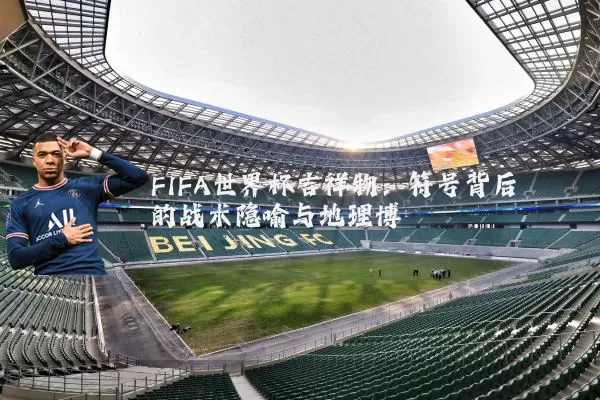 FIFA世界杯吉祥物：符号背后的战术隐喻与地理博弈