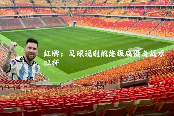 红牌:足球规则的终极威慑与战术杠杆