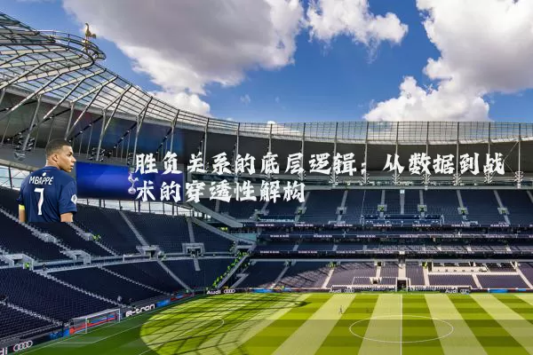 胜负关系的底层逻辑：从数据到战术的穿透性解构