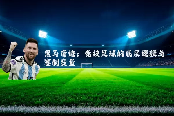 黑马奇迹：竞技足球的底层逻辑与赛制变量