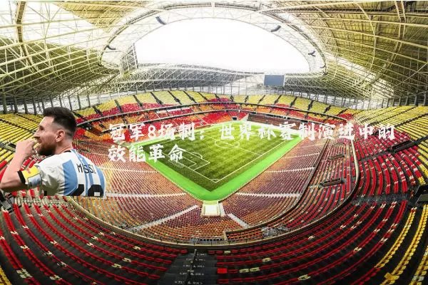 冠军8场制：世界杯赛制演进中的效能革命