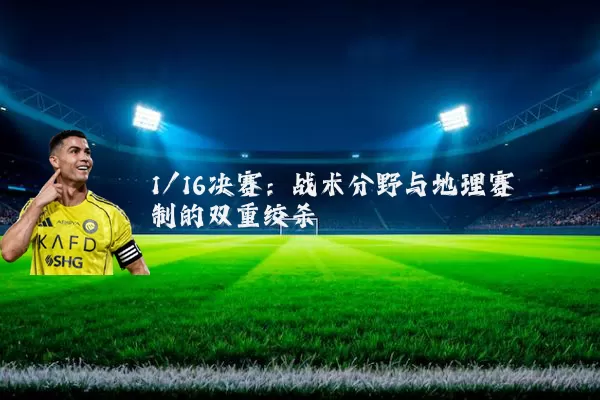 1/16决赛:战术分野与地理赛制的双重绞杀