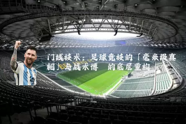 门线技术:足球竞技的「毫米级真相」与战术博弈的底层重构