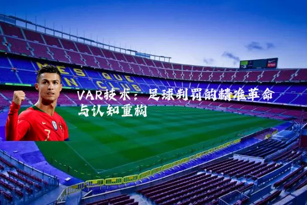 VAR技术:足球判罚的精准革命与认知重构