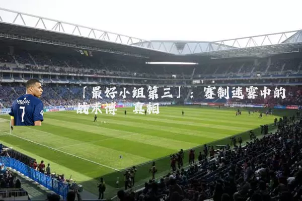 「最好小组第三」：赛制迷雾中的战术博弈真相