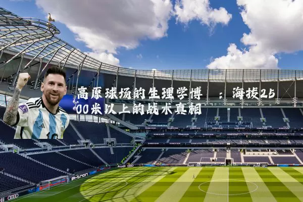 高原球场的生理学博弈：海拔2500米以上的战术真相