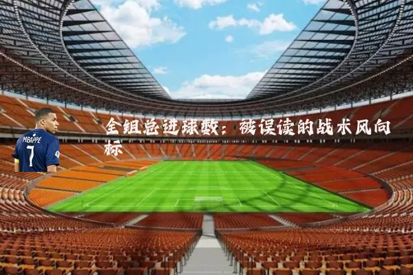 全组总进球数:被误读的战术风向标