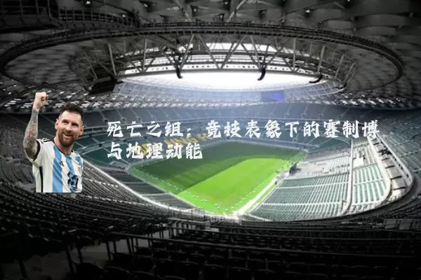 死亡之组：竞技表象下的赛制博弈与地理动能