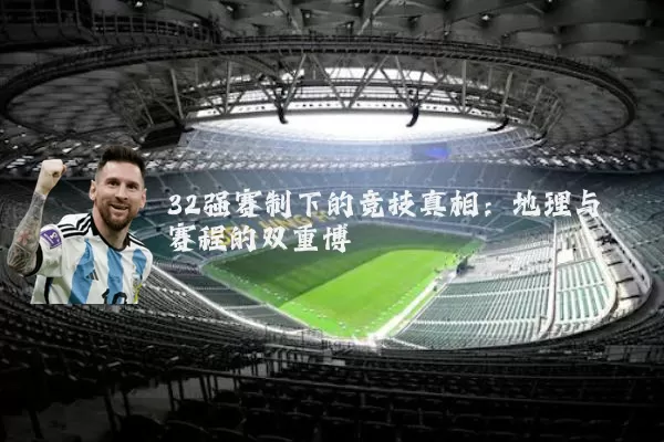 32强赛制下的竞技真相:地理与赛程的双重博弈