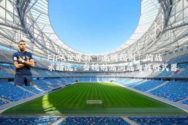 FIFA世界杯「洗牌规则」的战术暗流:当规则漏洞成为战略武器